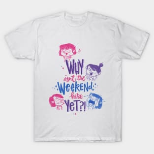 Why isn't the weekend her yet?! T-Shirt